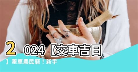 牽新車農民曆|【2024交車吉日】農民曆牽車、交車好日子查詢